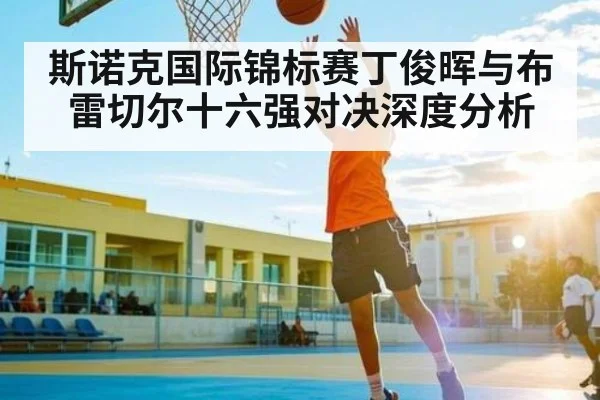 斯诺克国际锦标赛丁俊晖与布雷切尔十六强对决深度分析 - kaiyun