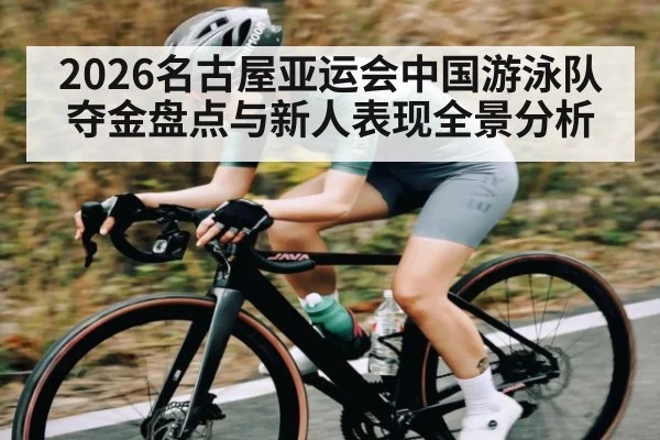 2026名古屋亚运会中国游泳队夺金盘点与新人表现全景分析